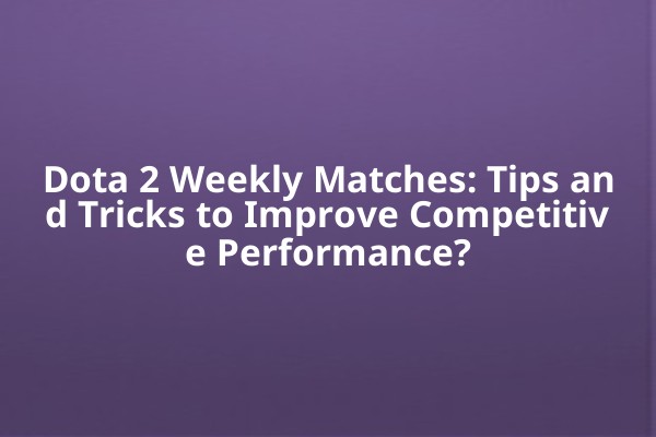 Dota 2 Weekly Matches: Tips and Tricks to Improve Competitive Performance? Dota 2 Weekly Matches: Tips and Tricks to Improve Competitive Performance?