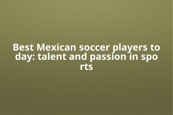 Best Mexican soccer players today: talent and passion in sports Best Mexican soccer players today: talent and passion in sports